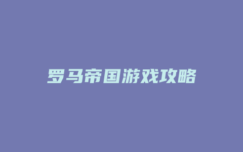 罗马帝国游戏攻略