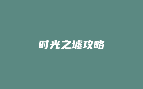 时光之墟攻略