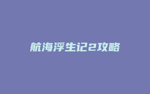 航海浮生记2攻略