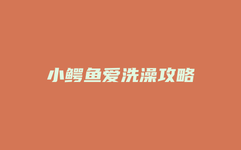 小鳄鱼爱洗澡攻略