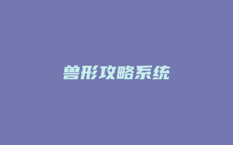 兽形攻略系统