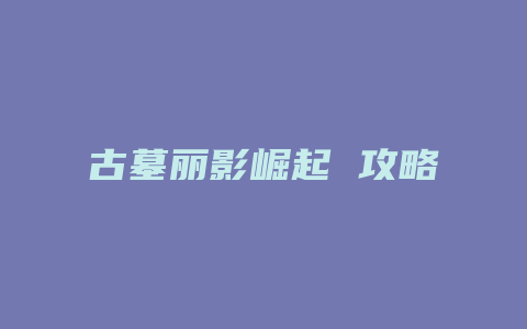 古墓丽影崛起 攻略