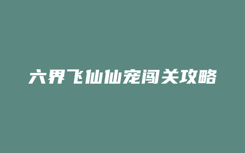 六界飞仙仙宠闯关攻略