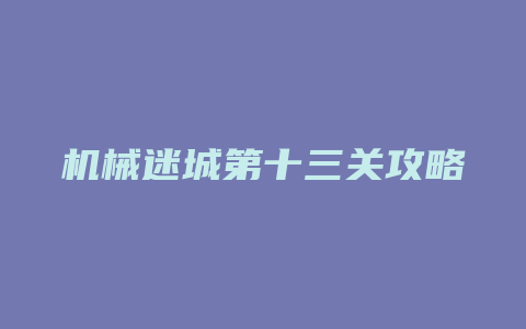 机械迷城第十三关攻略