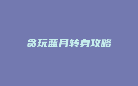 贪玩蓝月转身攻略