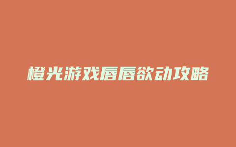 橙光游戏唇唇欲动攻略