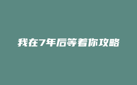 我在7年后等着你攻略