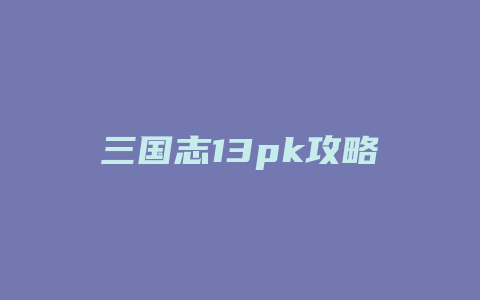 三国志13pk攻略