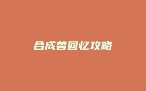 合成兽回忆攻略