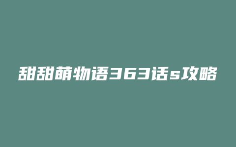 甜甜萌物语363话s攻略