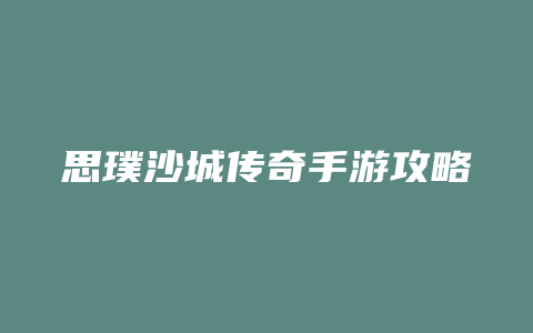 思璞沙城传奇手游攻略