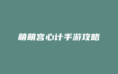 萌萌宫心计手游攻略