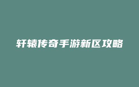 轩辕传奇手游新区攻略