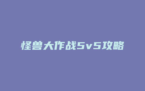 怪兽大作战5v5攻略