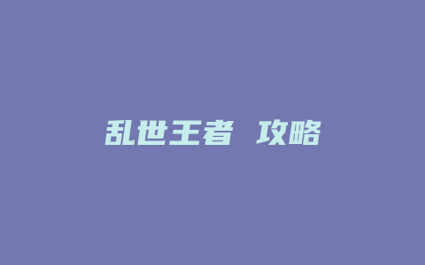 乱世王者 攻略