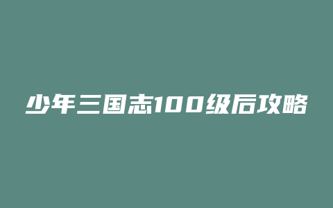 少年三国志100级后攻略