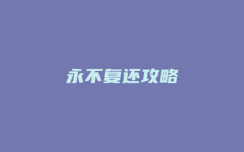 永不复还攻略