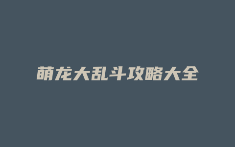 萌龙大乱斗攻略大全