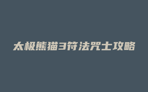 太极熊猫3符法咒士攻略