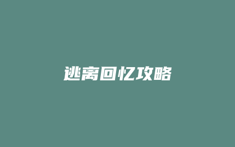 逃离回忆攻略