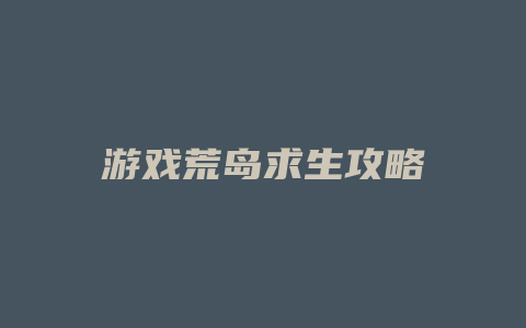 游戏荒岛求生攻略