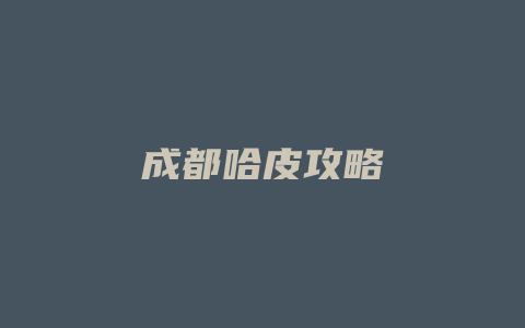 成都哈皮攻略