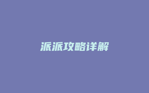 派派攻略详解