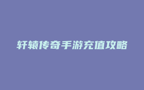 轩辕传奇手游充值攻略