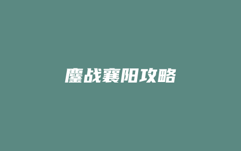 鏖战襄阳攻略