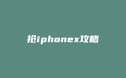 抢iphonex攻略