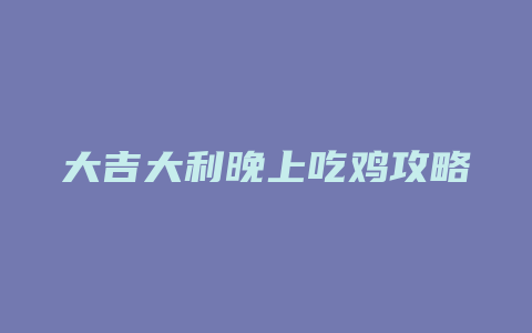 大吉大利晚上吃鸡攻略