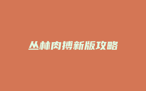 丛林肉搏新版攻略